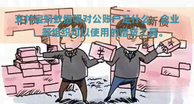 支付宝蚂蚁借呗对公账户是什么：企业、等组织可以使用的借贷工具。