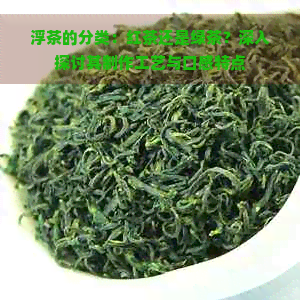 浮茶的分类：红茶还是绿茶？深入探讨其制作工艺与口感特点