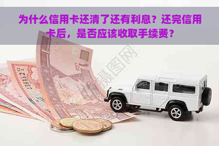 为什么信用卡还清了还有利息？还完信用卡后，是否应该收取手续费？