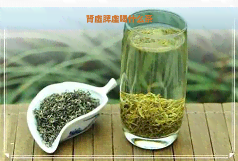 肾虚脾虚喝什么茶