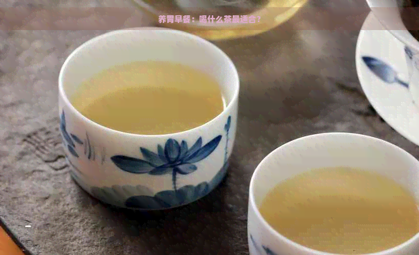 养胃早餐：喝什么茶最适合？