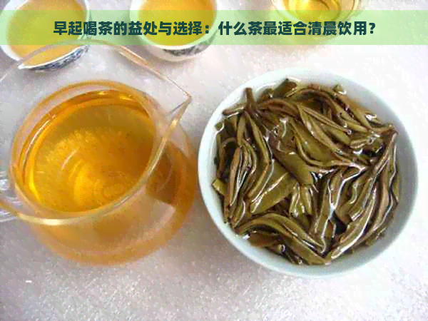 早起喝茶的益处与选择：什么茶最适合清晨饮用？