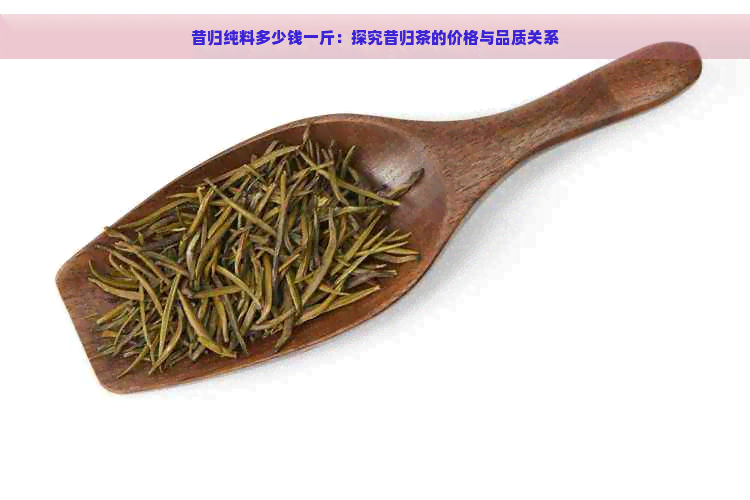 昔归纯料多少钱一斤：探究昔归茶的价格与品质关系