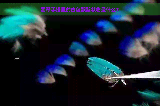 翡翠手镯里的白色飘絮状物是什么？