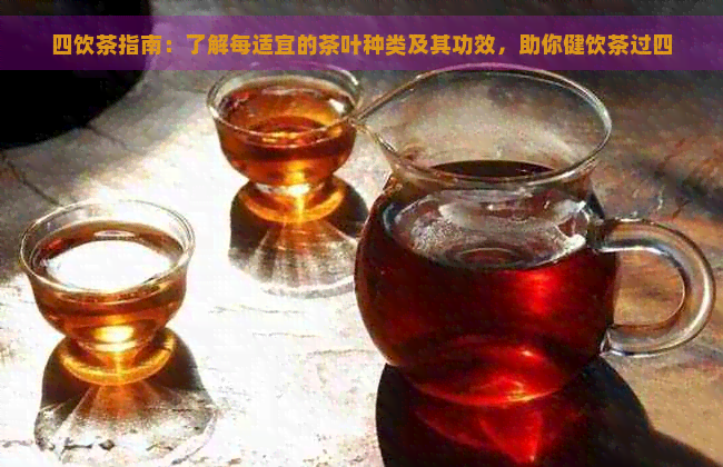 四饮茶指南：了解每适宜的茶叶种类及其功效，助你健饮茶过四