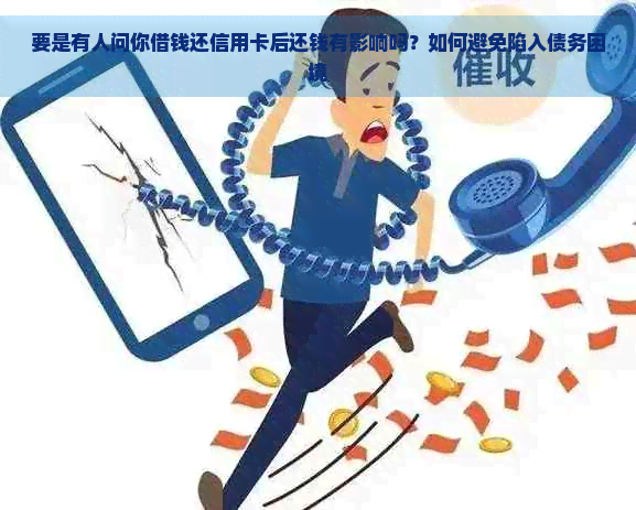 要是有人问你借钱还信用卡后还钱有影响吗？如何避免陷入债务困境