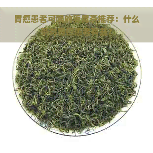 胃癌患者可喝的养胃茶推荐：什么茶对胃癌患者有益？