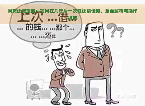 网贷还款策略：如何在几年后一次性还清债务，全面解析与操作指南