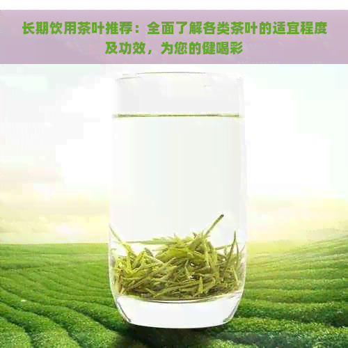 长期饮用茶叶推荐：全面了解各类茶叶的适宜程度及功效，为您的健喝彩