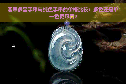 翡翠多宝手串与纯色手串的价格比较：多色还是单一色更昂贵？