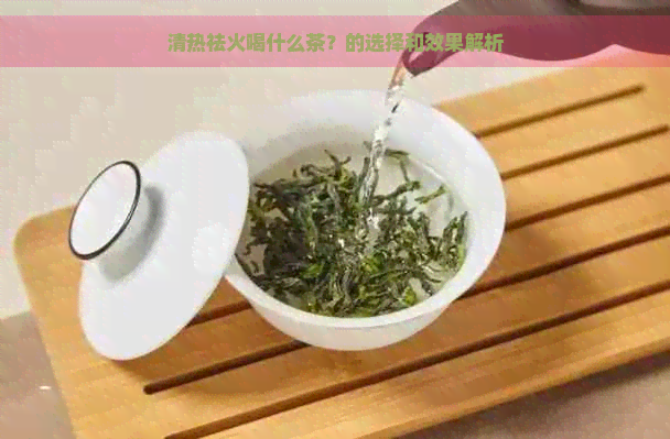 清热祛火喝什么茶？的选择和效果解析