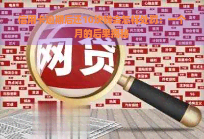 信用卡逾期后还10块钱会怎样处罚：一个月的后果揭秘