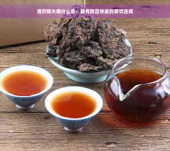 清肝降火喝什么茶：最有效且快速的茶饮选择