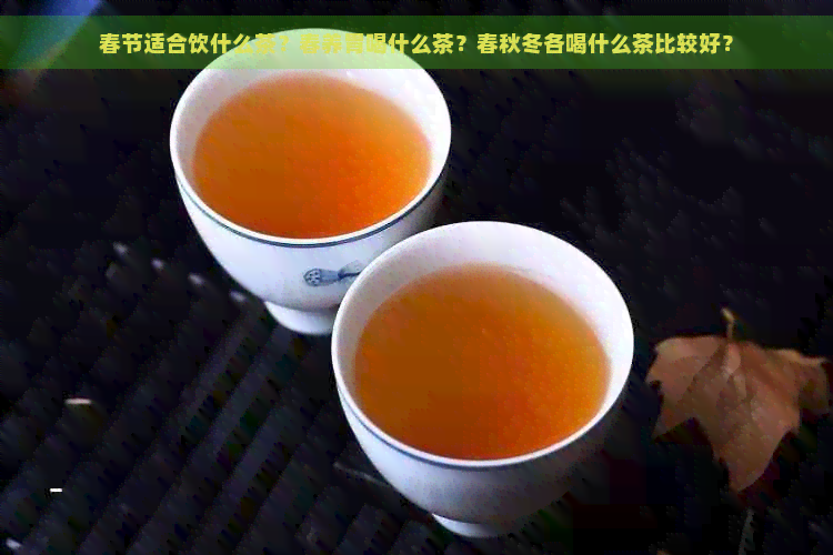 春节适合饮什么茶？春养胃喝什么茶？春秋冬各喝什么茶比较好？