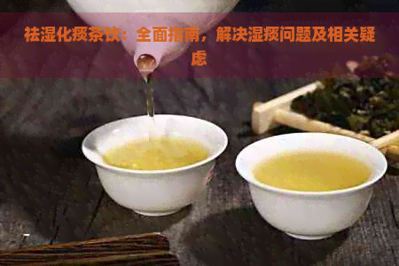 祛湿化痰茶饮：全面指南，解决湿痰问题及相关疑虑