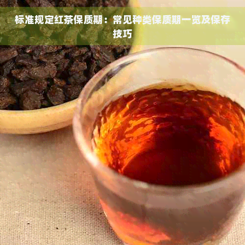 标准规定红茶保质期：常见种类保质期一览及保存技巧