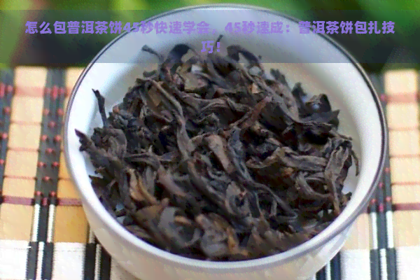 怎么包普洱茶饼45秒快速学会，45秒速成：普洱茶饼包扎技巧！