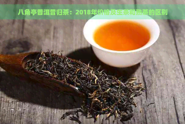 八角亭普洱昔归茶：2018年价格及生茶和熟茶的区别