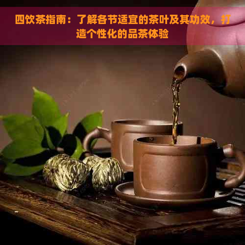 四饮茶指南：了解各节适宜的茶叶及其功效，打造个性化的品茶体验