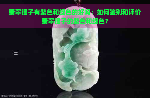 翡翠镯子有紫色和绿色的好吗：如何鉴别和评价翡翠镯子的紫色和绿色？