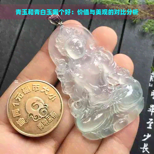 青玉和青白玉哪个好：价值与美观的对比分析