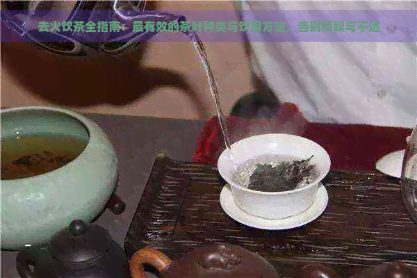 去火饮茶全指南：最有效的茶叶种类与饮用方法，告别烦躁与不适