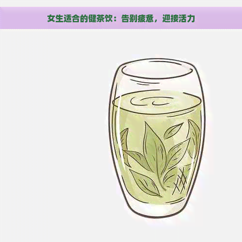 女生适合的健茶饮：告别疲惫，迎接活力