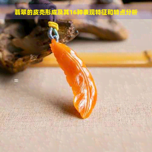 翡翠的皮壳形成及其16种表现特征和特点分析