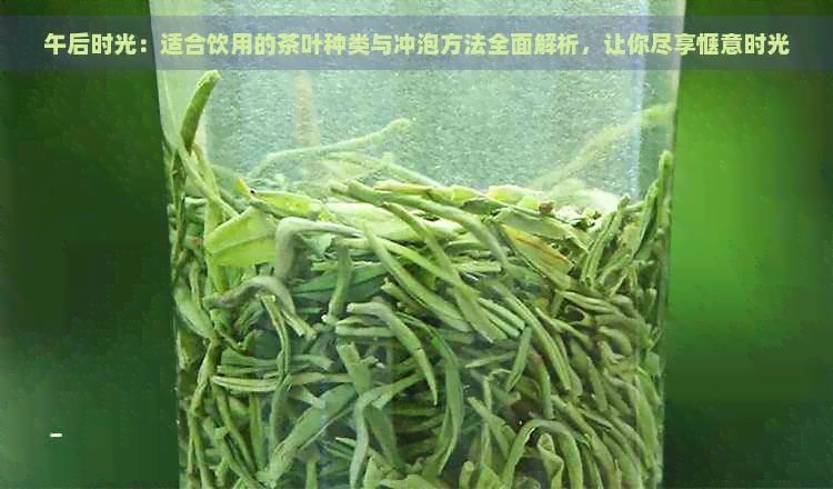 午后时光：适合饮用的茶叶种类与冲泡方法全面解析，让你尽享惬意时光