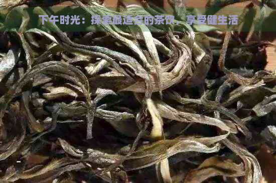 下午时光：探索最适合的茶饮，享受健生活