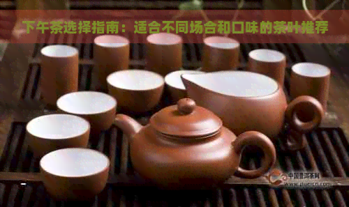 下午茶选择指南：适合不同场合和口味的茶叶推荐