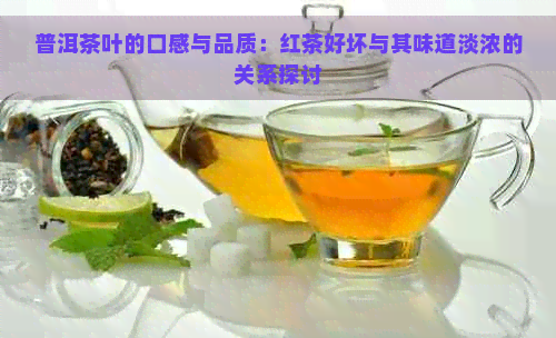 普洱茶叶的口感与品质：红茶好坏与其味道淡浓的关系探讨