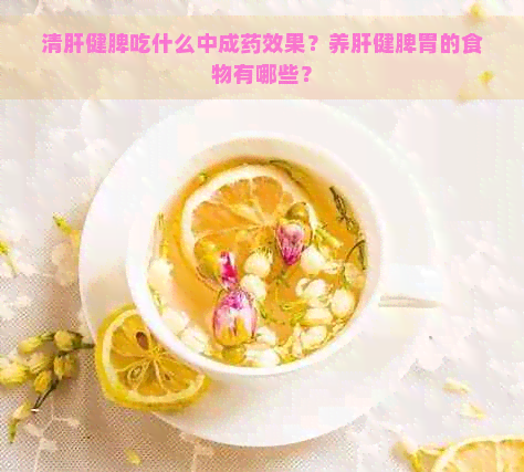 清肝健脾吃什么中成药效果？养肝健脾胃的食物有哪些？