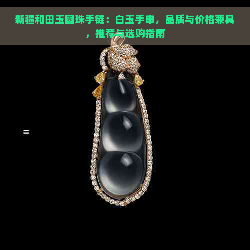 新疆和田玉圆珠手链：白玉手串，品质与价格兼具，推荐与选购指南