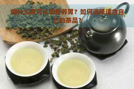 喝什么茶可以暖胃养胃？如何选择适合自己的茶品？