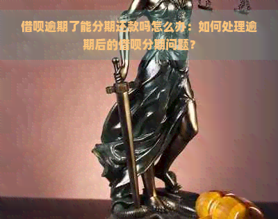 借呗逾期了能分期还款吗怎么办：如何处理逾期后的借呗分期问题？