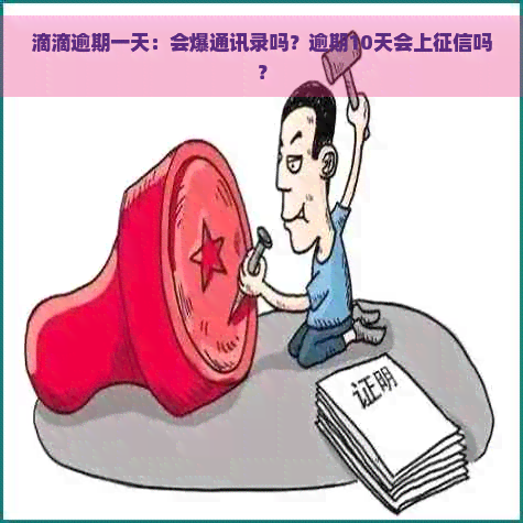 滴滴逾期一天：会爆通讯录吗？逾期10天会上吗？