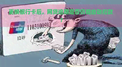 更换银行卡后，网贷逾期是否仍能自动扣款？