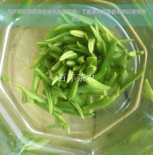 保护肝脏和胆囊的茶水选择指南：了解最适合您的茶饮以及饮用频率