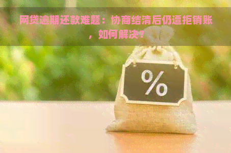 网贷逾期还款难题：协商结清后仍遭拒销账，如何解决？