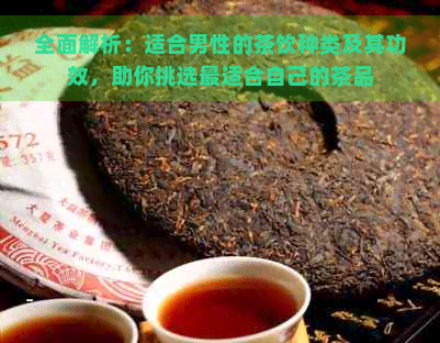 全面解析：适合男性的茶饮种类及其功效，助你挑选最适合自己的茶品