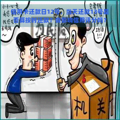 信用卡还款日12号，当天还款13号是否算按时还款？会影响信用评分吗？