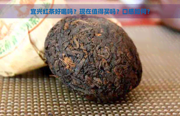 宜兴红茶好喝吗？现在值得买吗？口感如何？