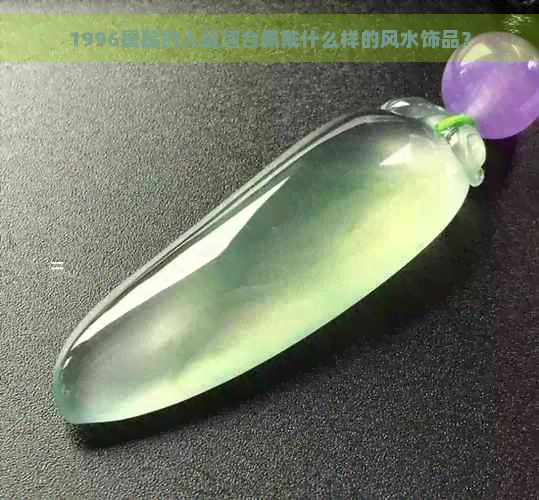 1996属鼠的人最适合佩戴什么样的风水饰品？