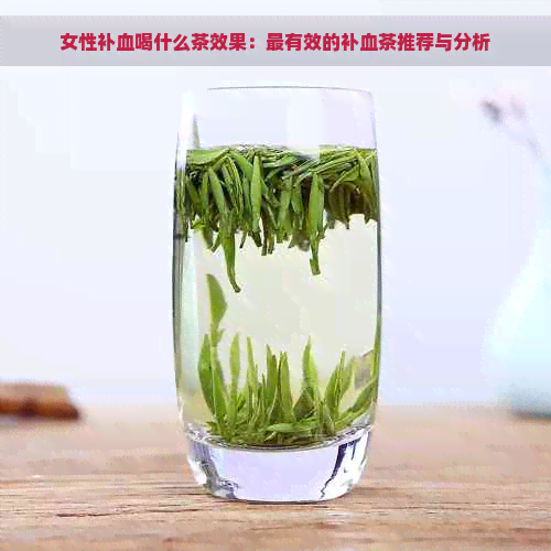 女性补血喝什么茶效果：最有效的补血茶推荐与分析