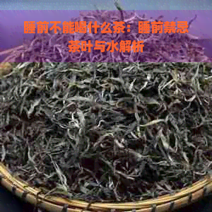 睡前不能喝什么茶：睡前禁忌茶叶与水解析