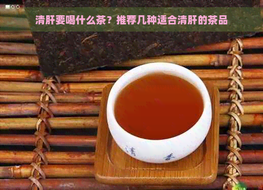 清肝要喝什么茶？推荐几种适合清肝的茶品