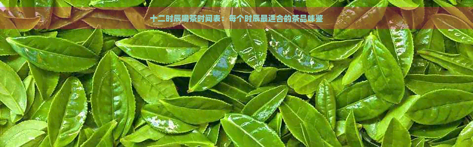 十二时辰喝茶时间表：每个时辰最适合的茶品味鉴