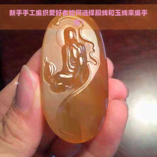 新手手工编织爱好者如何选择股线和玉线来编手绳？