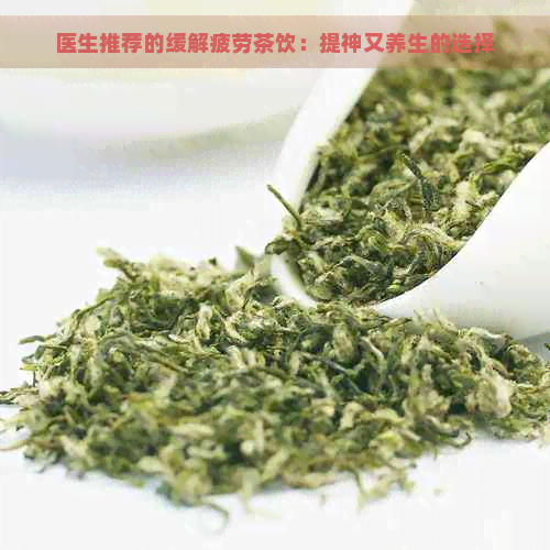 医生推荐的缓解疲劳茶饮：提神又养生的选择